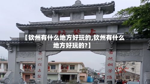 【钦州有什么地方好玩的,钦州有什么地方好玩的?】