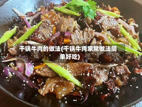 干锅牛肉的做法(干锅牛肉家常做法简单好吃)-第3张图片