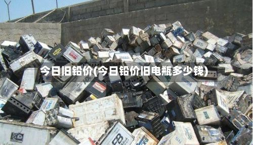 今日旧铅价(今日铅价旧电瓶多少钱)-第2张图片