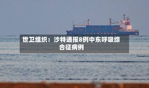 世卫组织:沙特通报8例中东呼吸综合征病例-第2张图片