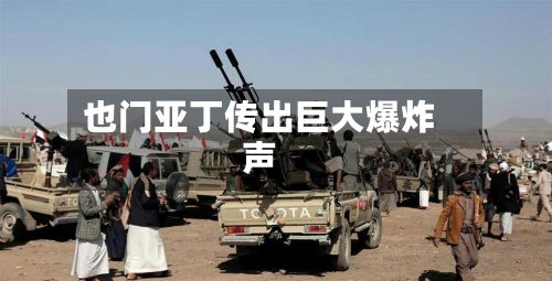 也门亚丁传出巨大爆炸声