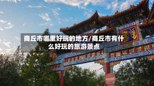商丘市哪里好玩的地方/商丘市有什么好玩的旅游景点