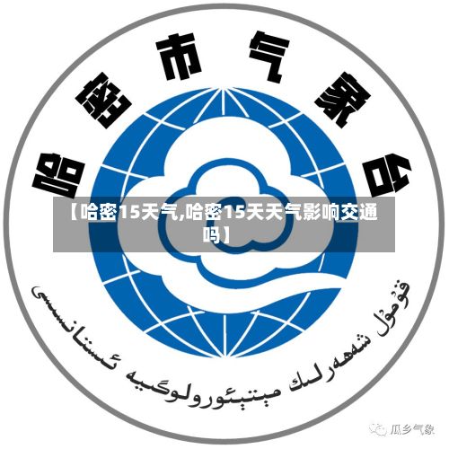 【哈密15天气,哈密15天天气影响交通吗】-第2张图片