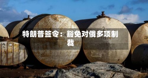 特朗普签令:豁免对俄多项制裁-第2张图片