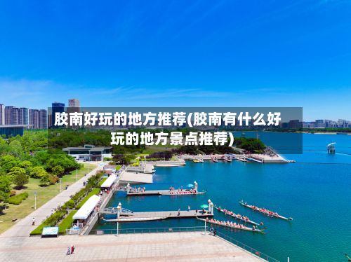 胶南好玩的地方推荐(胶南有什么好玩的地方景点推荐)