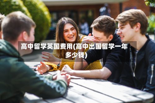 高中留学英国费用(高中出国留学一年多少钱)-第3张图片