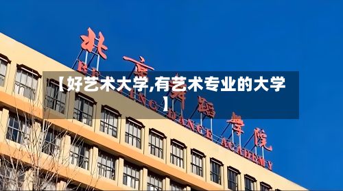 【好艺术大学,有艺术专业的大学】
