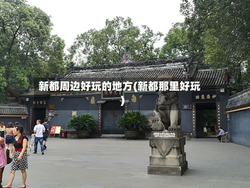 新都周边好玩的地方(新都那里好玩)
