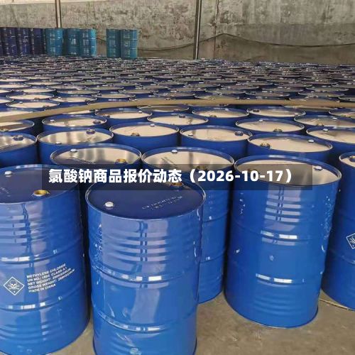 氯酸钠商品报价动态（2026-10-17）-第1张图片