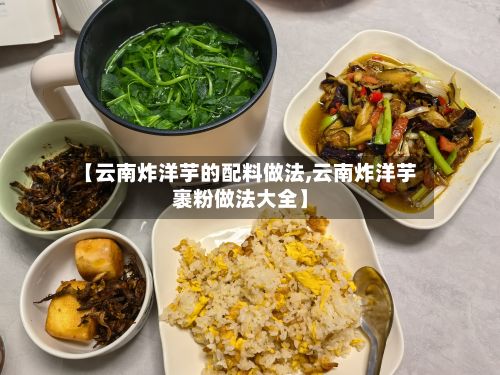 【云南炸洋芋的配料做法,云南炸洋芋裹粉做法大全】-第2张图片