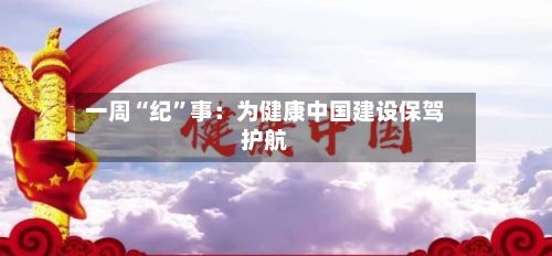 一周“纪”事：为健康中国建设保驾护航-第3张图片
