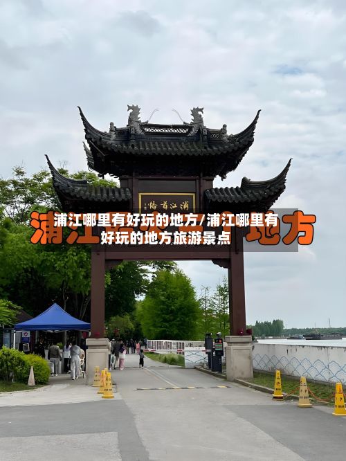 浦江哪里有好玩的地方/浦江哪里有好玩的地方旅游景点