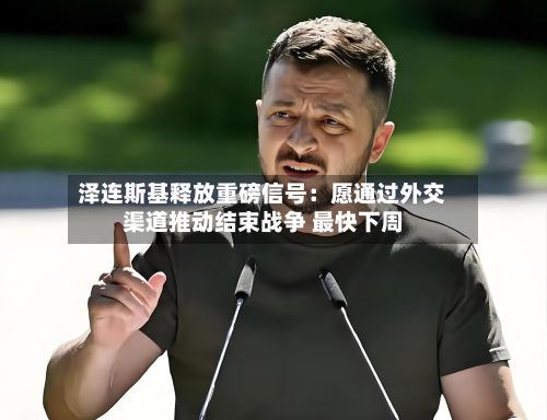 泽连斯基释放重磅信号:愿通过外交渠道推动结束战争 最快下周-第3张图片
