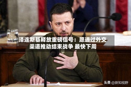 泽连斯基释放重磅信号:愿通过外交渠道推动结束战争 最快下周-第2张图片
