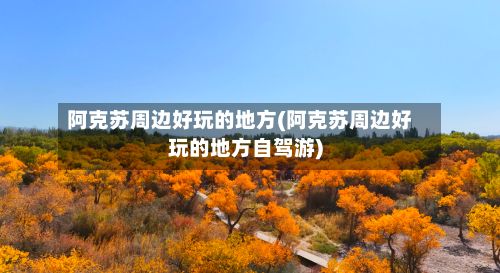 阿克苏周边好玩的地方(阿克苏周边好玩的地方自驾游)-第2张图片