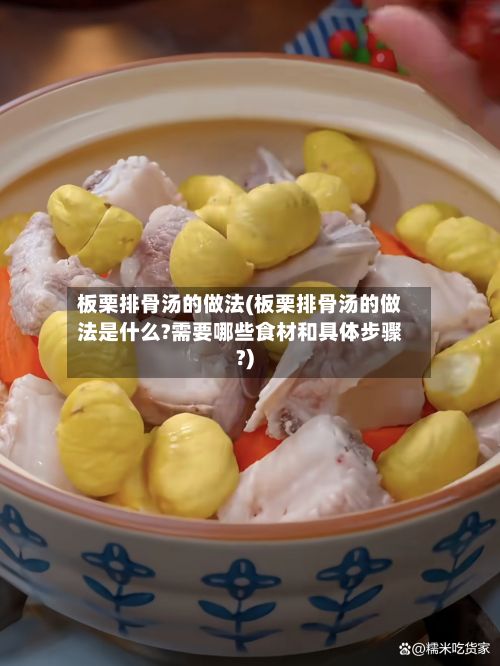 板栗排骨汤的做法(板栗排骨汤的做法是什么?需要哪些食材和具体步骤?)-第2张图片