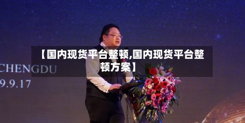 【国内现货平台整顿,国内现货平台整顿方案】-第2张图片