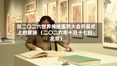 在二〇二六世界传统医药大会开幕式上的致辞 （二〇二六年十月十七日	，北京）-第3张图片