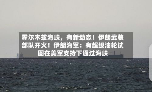 霍尔木兹海峡，有新动态！伊朗武装部队开火！伊朗海军：有超级油轮试图在美军支持下通过海峡