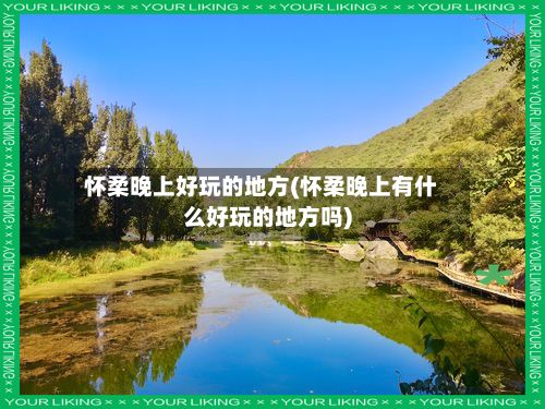 怀柔晚上好玩的地方(怀柔晚上有什么好玩的地方吗)-第2张图片