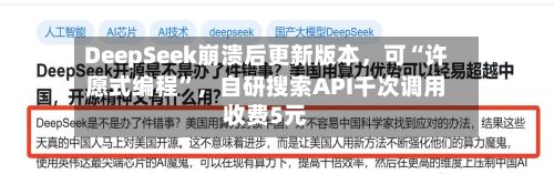 DeepSeek崩溃后更新版本，可“许愿式编程”，自研搜索API千次调用收费5元