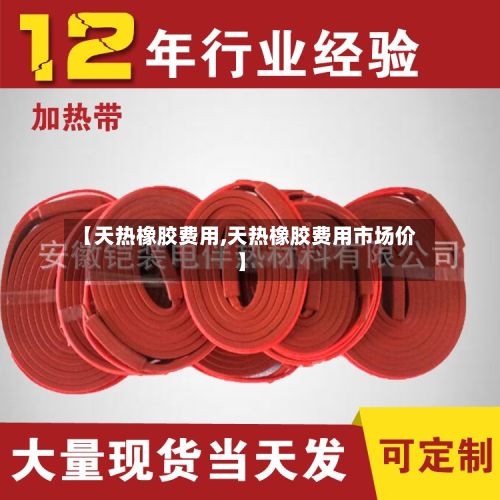 【天热橡胶费用,天热橡胶费用市场价】-第3张图片