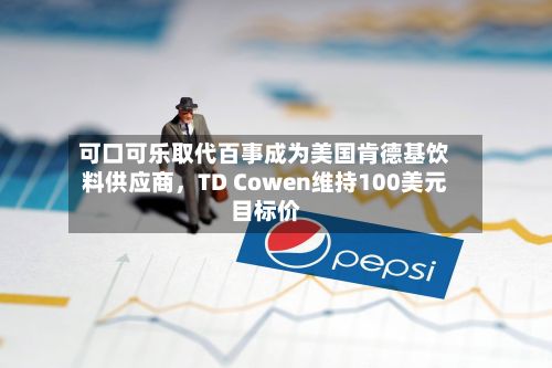 可口可乐取代百事成为美国肯德基饮料供应商，TD Cowen维持100美元目标价-第2张图片