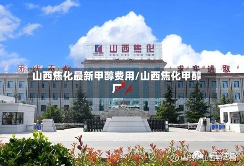 山西焦化最新甲醇费用/山西焦化甲醇厂-第2张图片