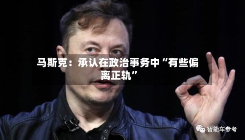 马斯克：承认在政治事务中“有些偏离正轨”-第2张图片