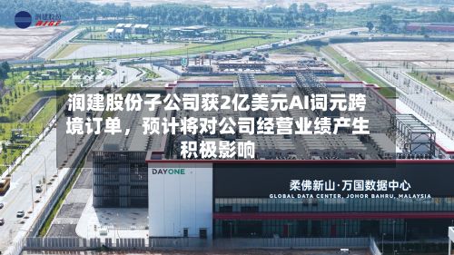 润建股份子公司获2亿美元AI词元跨境订单	，预计将对公司经营业绩产生积极影响-第1张图片