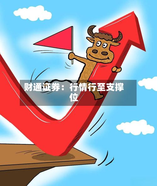 财通证券：行情行至支撑位