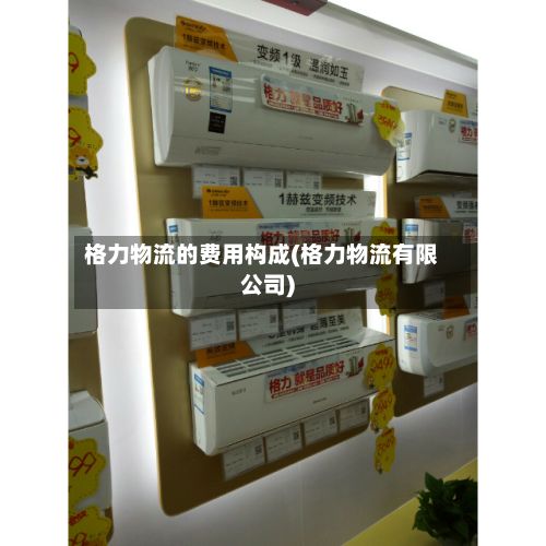 格力物流的费用构成(格力物流有限公司)-第3张图片