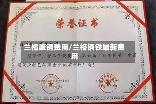 兰格废钢费用/兰格钢铁最新费用