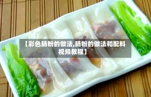 【彩色肠粉的做法,肠粉的做法和配料视频教程】-第2张图片