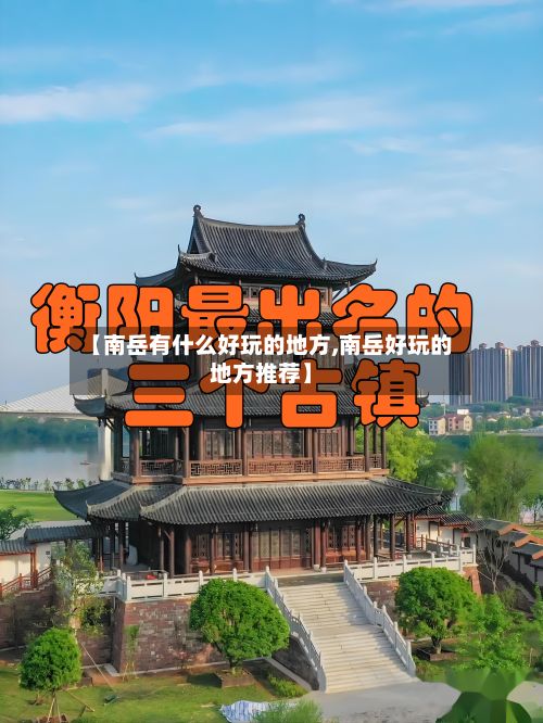 【南岳有什么好玩的地方,南岳好玩的地方推荐】-第2张图片