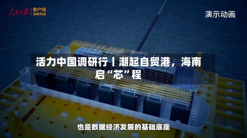 活力中国调研行丨潮起自贸港	，海南启“芯”程-第3张图片