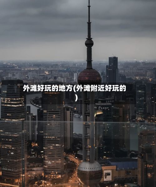 外滩好玩的地方(外滩附近好玩的)-第3张图片
