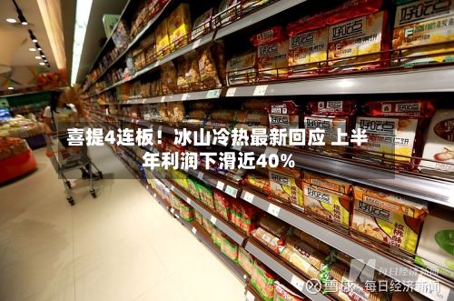 喜提4连板!冰山冷热最新回应 上半年利润下滑近40%-第1张图片