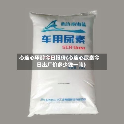 心连心甲醇今日报价(心连心尿素今日出厂价多少钱一吨)-第2张图片