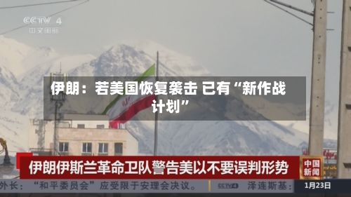 伊朗：若美国恢复袭击 已有“新作战计划	”-第3张图片
