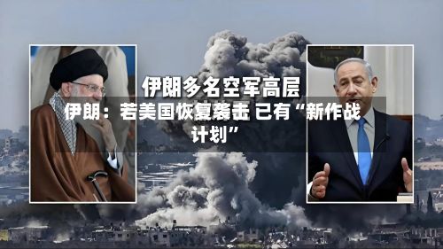 伊朗：若美国恢复袭击 已有“新作战计划”-第2张图片