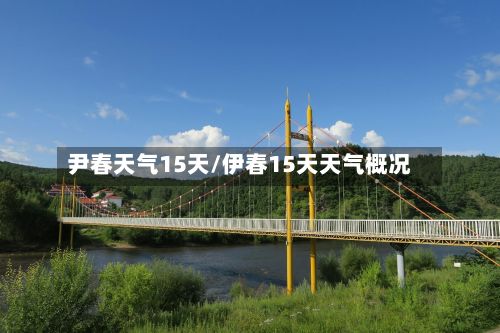 尹春天气15天/伊春15天天气概况-第3张图片