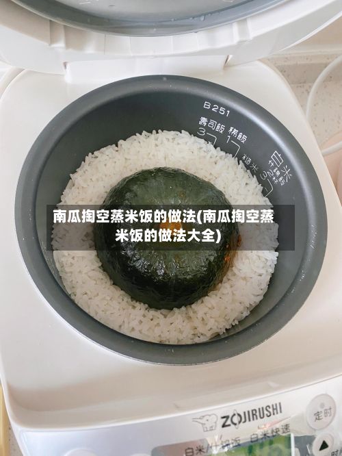 南瓜掏空蒸米饭的做法(南瓜掏空蒸米饭的做法大全)-第3张图片