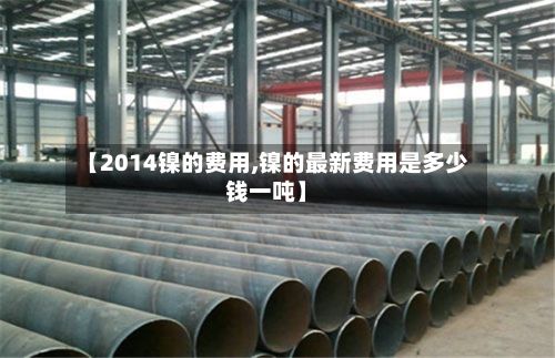 【2014镍的费用,镍的最新费用是多少钱一吨】