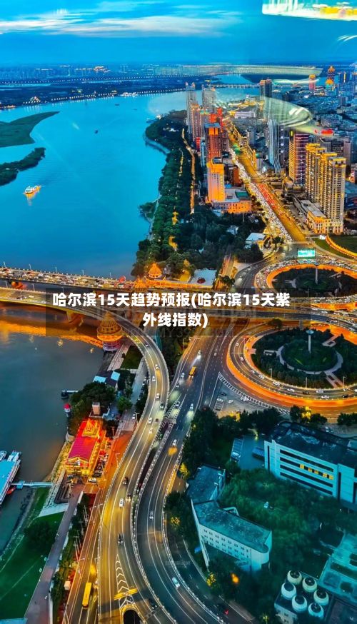 哈尔滨15天趋势预报(哈尔滨15天紫外线指数)-第3张图片