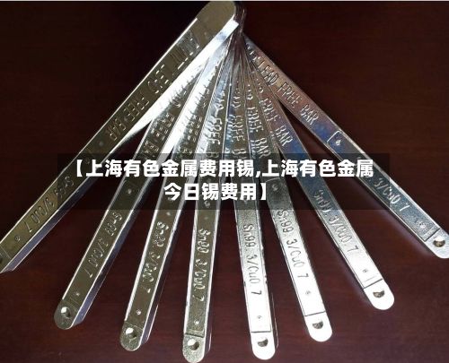 【上海有色金属费用锡,上海有色金属今日锡费用】