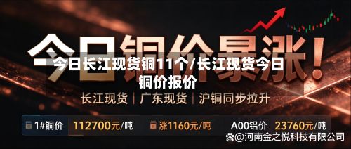 今日长江现货铜11个/长江现货今日铜价报价