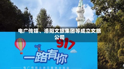 电广传媒、洛阳文旅集团等成立文旅公司-第2张图片
