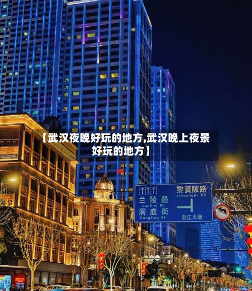 【武汉夜晚好玩的地方,武汉晚上夜景好玩的地方】-第2张图片
