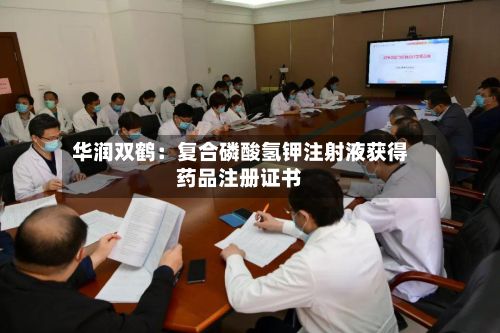 华润双鹤：复合磷酸氢钾注射液获得药品注册证书-第2张图片